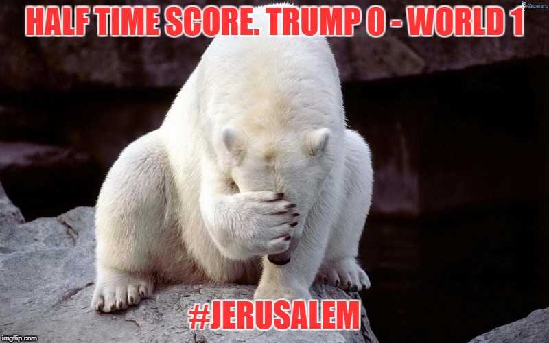 Jerusalem own goal | HALF TIME SCORE. TRUMP 0 - WORLD 1; #JERUSALEM | image tagged in donald trump,president trump,polar bear,polar bear shits in the snow,peace,donald trump the clown | made w/ Imgflip meme maker