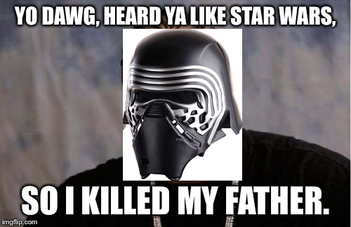 Yo Dawg Heard You Meme | YO DAWG, HEARD YA LIKE STAR WARS, SO I KILLED MY FATHER. | image tagged in memes,yo dawg heard you | made w/ Imgflip meme maker