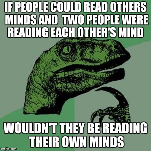 Logic | IF PEOPLE COULD READ OTHERS MINDS AND  TWO PEOPLE WERE READING EACH OTHER'S MIND; WOULDN'T THEY BE READING THEIR OWN MINDS | image tagged in memes,philosoraptor,funny,funny memes,logic,hilarious | made w/ Imgflip meme maker