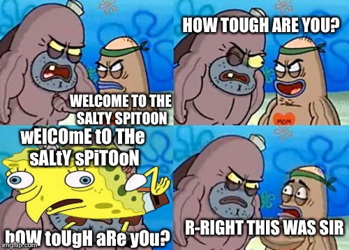 He had the guts to mock him?! | HOW TOUGH ARE YOU? WELCOME TO THE SALTY SPITOON; wElCOmE tO THe sALtY sPiTOoN; R-RIGHT THIS WAS SIR; hOW toUgH aRe yOu? | image tagged in memes,how tough are you,mocking spongebob | made w/ Imgflip meme maker