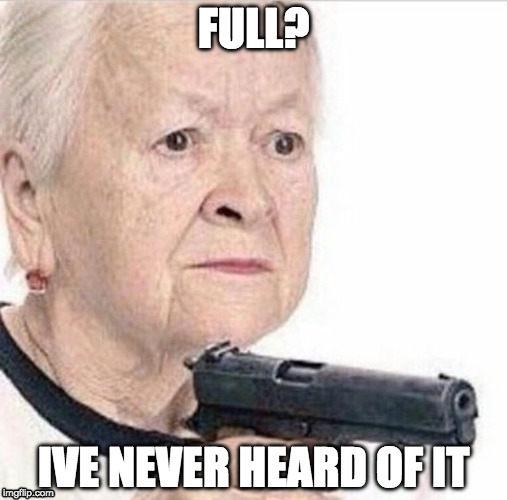 Full? | FULL? IVE NEVER HEARD OF IT | image tagged in gun,eat some more | made w/ Imgflip meme maker