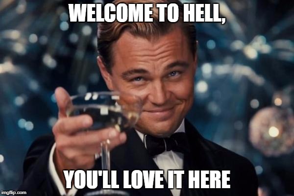 Leonardo Dicaprio Cheers Meme |  WELCOME TO HELL, YOU'LL LOVE IT HERE | image tagged in memes,leonardo dicaprio cheers | made w/ Imgflip meme maker