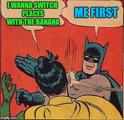 Batman Slapping Robin Meme | I WANNA SWITCH PLACES WITH THE BANANA ME FIRST | image tagged in memes,batman slapping robin | made w/ Imgflip meme maker