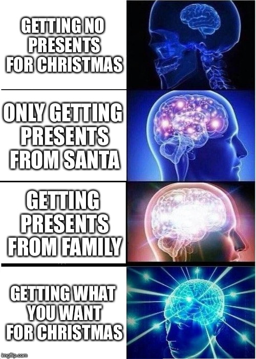 Expanding Brain Meme | GETTING NO PRESENTS FOR CHRISTMAS ONLY GETTING PRESENTS FROM SANTA GETTING PRESENTS FROM FAMILY GETTING WHAT YOU WANT FOR CHRISTMAS | image tagged in memes,expanding brain | made w/ Imgflip meme maker