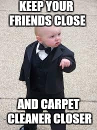 mafia baby | KEEP YOUR FRIENDS CLOSE; AND CARPET CLEANER CLOSER | image tagged in mafia baby | made w/ Imgflip meme maker