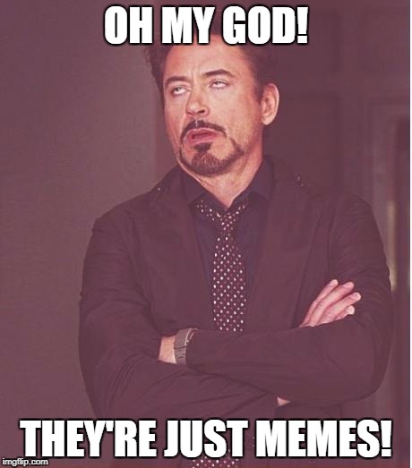 Face You Make Robert Downey Jr Meme | OH MY GOD! THEY'RE JUST MEMES! | image tagged in memes,face you make robert downey jr | made w/ Imgflip meme maker