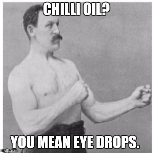 Overly Manly Man Meme | CHILLI OIL? YOU MEAN EYE DROPS. | image tagged in memes,overly manly man | made w/ Imgflip meme maker