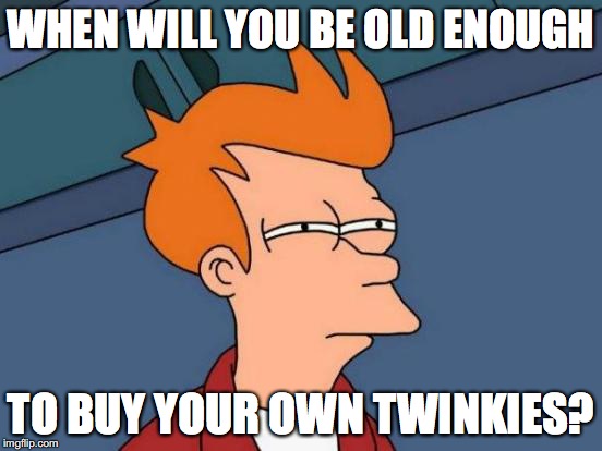 Futurama Fry Meme | WHEN WILL YOU BE OLD ENOUGH TO BUY YOUR OWN TWINKIES? | image tagged in memes,futurama fry | made w/ Imgflip meme maker