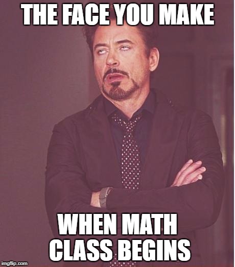 Face You Make Robert Downey Jr Meme | THE FACE YOU MAKE; WHEN MATH CLASS BEGINS | image tagged in memes,face you make robert downey jr | made w/ Imgflip meme maker