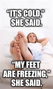 Why my thermostat is turned up | “IT’S COLD,” SHE SAID. “MY FEET ARE FREEZING,” SHE SAID. | image tagged in winter,barefoot,women,men vs women | made w/ Imgflip meme maker