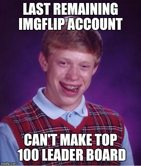 Bad Luck Brian Meme | LAST REMAINING IMGFLIP ACCOUNT; CAN'T MAKE TOP 100 LEADER BOARD | image tagged in memes,bad luck brian | made w/ Imgflip meme maker