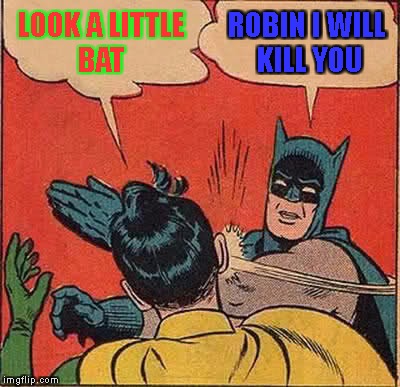 Batman Slapping Robin | LOOK A LITTLE BAT; ROBIN I WILL KILL YOU | image tagged in memes,batman slapping robin | made w/ Imgflip meme maker