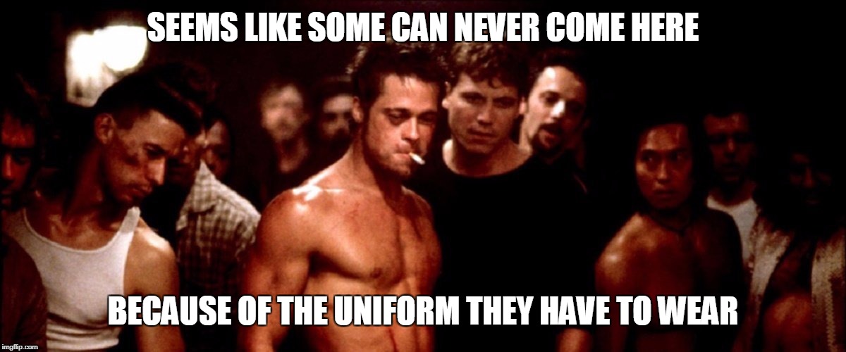 SEEMS LIKE SOME CAN NEVER COME HERE BECAUSE OF THE UNIFORM THEY HAVE TO WEAR | made w/ Imgflip meme maker