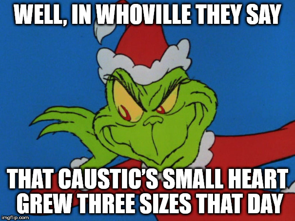 WELL, IN WHOVILLE THEY SAY; THAT CAUSTIC’S SMALL HEART GREW THREE SIZES THAT DAY | made w/ Imgflip meme maker