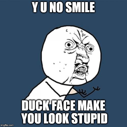 Y U No Meme | Y U NO SMILE DUCK FACE MAKE YOU LOOK STUPID | image tagged in memes,y u no | made w/ Imgflip meme maker