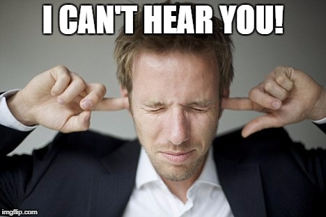 ears ringing | I CAN'T HEAR YOU! | image tagged in ears ringing | made w/ Imgflip meme maker