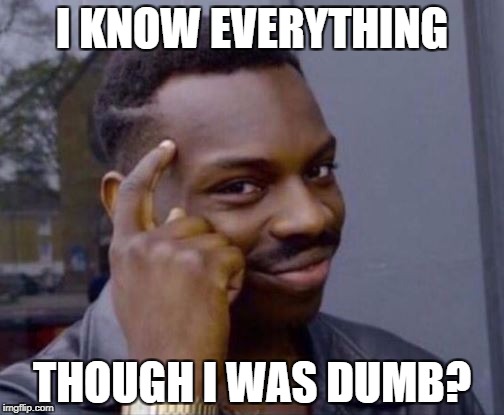 Smart Guy | I KNOW EVERYTHING; THOUGH I WAS DUMB? | image tagged in smart guy | made w/ Imgflip meme maker