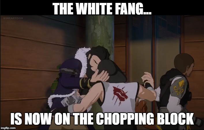 White Fang chop | THE WHITE FANG... IS NOW ON THE CHOPPING BLOCK | image tagged in rwby,rooster teeth | made w/ Imgflip meme maker