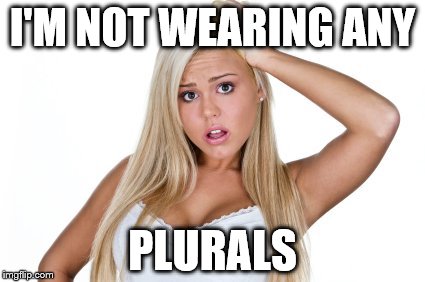 dumb blonde | I'M NOT WEARING ANY PLURALS | image tagged in dumb blonde | made w/ Imgflip meme maker