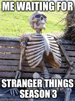 Waiting Skeleton Meme | ME WAITING FOR; STRANGER THINGS SEASON 3 | image tagged in memes,waiting skeleton | made w/ Imgflip meme maker