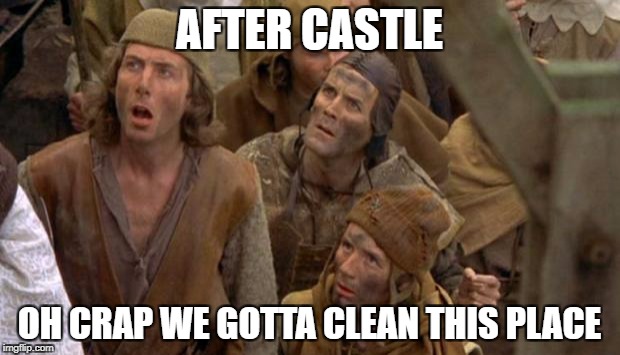 Monty Python Peasants | AFTER CASTLE; OH CRAP WE GOTTA CLEAN THIS PLACE | image tagged in monty python peasants | made w/ Imgflip meme maker