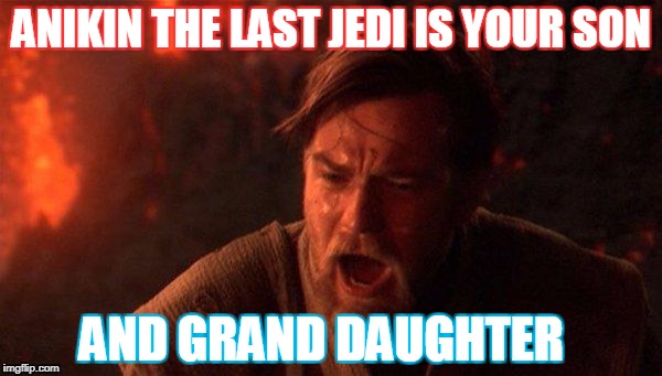 You Were The Chosen One (Star Wars) | ANIKIN THE LAST JEDI IS YOUR SON; AND GRAND DAUGHTER | image tagged in memes,you were the chosen one star wars | made w/ Imgflip meme maker