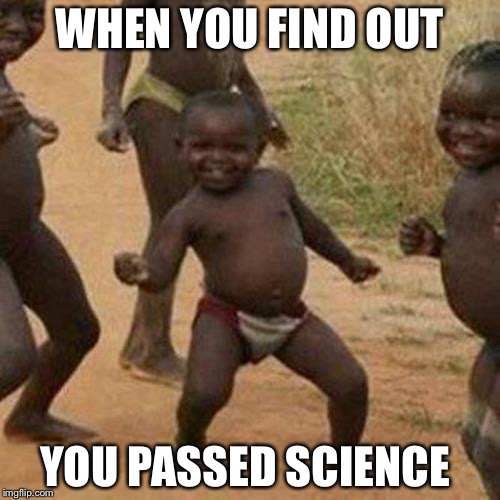 Third World Success Kid | WHEN YOU FIND OUT; YOU PASSED SCIENCE | image tagged in memes,third world success kid | made w/ Imgflip meme maker