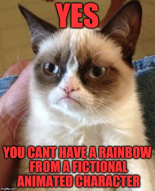 Grumpy Cat Meme | YES YOU CANT HAVE A RAINBOW FROM A FICTIONAL ANIMATED CHARACTER | image tagged in memes,grumpy cat | made w/ Imgflip meme maker