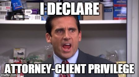 the office bankruptcy | I DECLARE; ATTORNEY-CLIENT PRIVILEGE | image tagged in the office bankruptcy | made w/ Imgflip meme maker