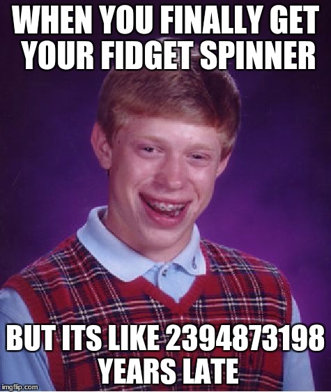 Bad Luck Brian Meme | WHEN YOU FINALLY GET YOUR FIDGET SPINNER; BUT ITS LIKE 2394873198 YEARS LATE | image tagged in memes,bad luck brian | made w/ Imgflip meme maker