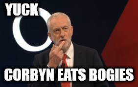Yuck - Corbyn eats bogies | YUCK; CORBYN EATS BOGIES | image tagged in corbyn eats bogies,funny,memes,momentum,anti royal,party of hate | made w/ Imgflip meme maker