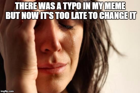These Things Happen | THERE WAS A TYPO IN MY MEME BUT NOW IT'S TOO LATE TO CHANGE IT | image tagged in memes,first world problems | made w/ Imgflip meme maker