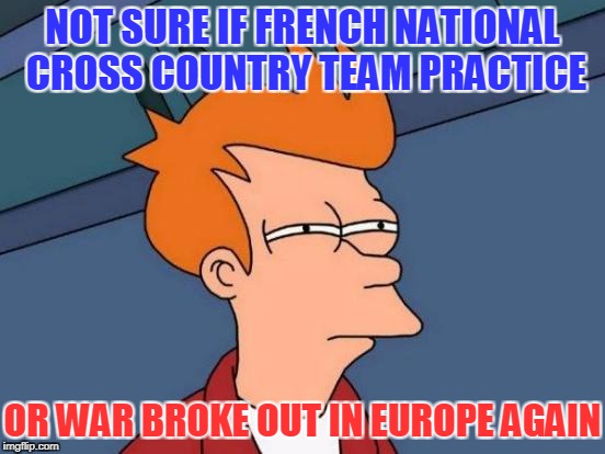 Futurama Fry Meme | NOT SURE IF FRENCH NATIONAL CROSS COUNTRY TEAM PRACTICE OR WAR BROKE OUT IN EUROPE AGAIN | image tagged in memes,futurama fry | made w/ Imgflip meme maker