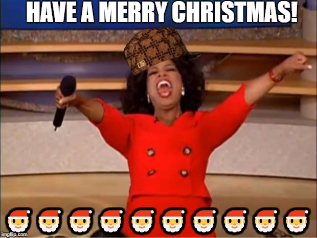 Oprah You Get A | HAVE A MERRY CHRISTMAS! 🎅🎅🎅🎅🎅🎅🎅🎅🎅🎅 | image tagged in memes,oprah you get a,scumbag | made w/ Imgflip meme maker