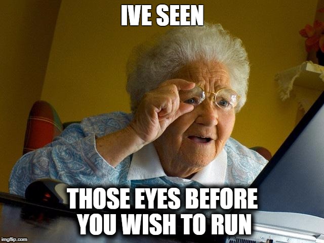 Grandma Finds The Internet | IVE SEEN; THOSE EYES BEFORE YOU WISH TO RUN | image tagged in memes,grandma finds the internet | made w/ Imgflip meme maker