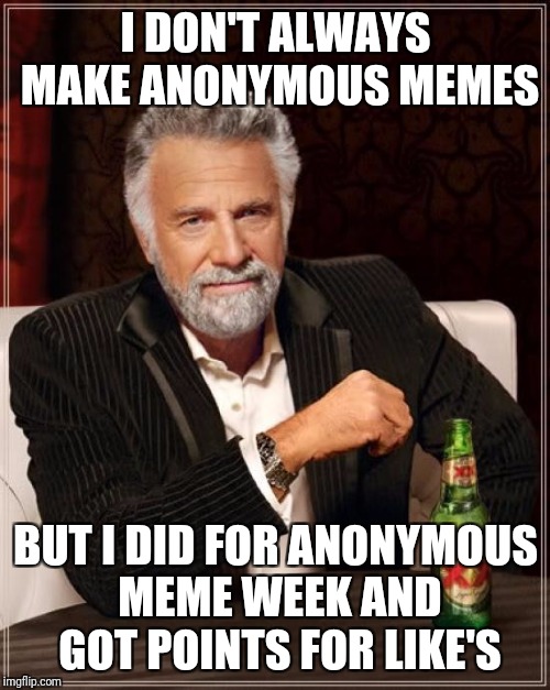 The Most Interesting Man In The World Meme | I DON'T ALWAYS MAKE ANONYMOUS MEMES BUT I DID FOR ANONYMOUS MEME WEEK AND GOT POINTS FOR LIKE'S | image tagged in memes,the most interesting man in the world | made w/ Imgflip meme maker