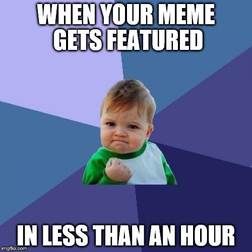 Success Kid | WHEN YOUR MEME GETS FEATURED; IN LESS THAN AN HOUR | image tagged in memes,success kid | made w/ Imgflip meme maker