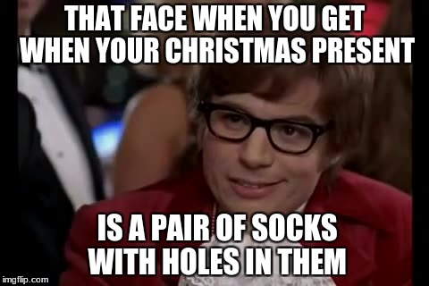 I Too Like To Live Dangerously | THAT FACE WHEN YOU GET WHEN YOUR CHRISTMAS PRESENT; IS A PAIR OF SOCKS WITH HOLES IN THEM | image tagged in memes,i too like to live dangerously | made w/ Imgflip meme maker