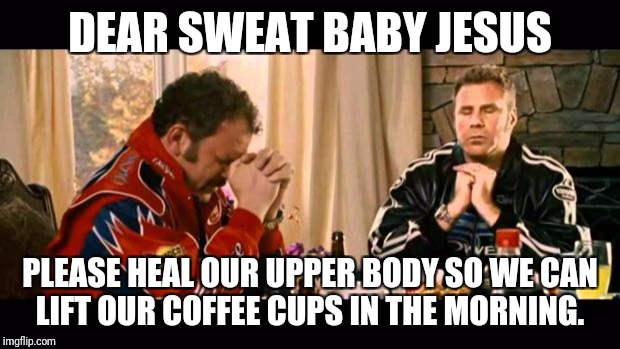 Dear Lord Baby Jesus | DEAR SWEAT BABY JESUS; PLEASE HEAL OUR UPPER BODY SO WE CAN LIFT OUR COFFEE CUPS IN THE MORNING. | image tagged in dear lord baby jesus | made w/ Imgflip meme maker