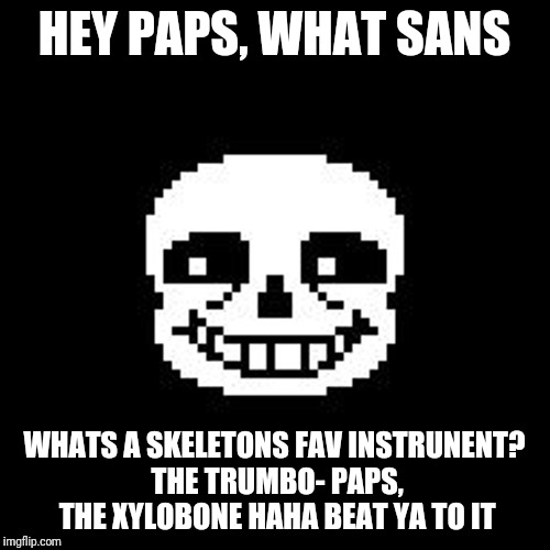 sans | HEY PAPS, WHAT SANS; WHATS A SKELETONS FAV INSTRUNENT? THE TRUMBO- PAPS, THE XYLOBONE HAHA BEAT YA TO IT | image tagged in sans | made w/ Imgflip meme maker