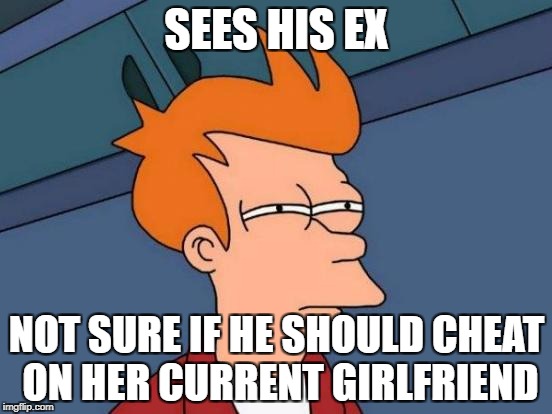 Not sure if I should cheat or not | SEES HIS EX; NOT SURE IF HE SHOULD CHEAT ON HER CURRENT GIRLFRIEND | image tagged in memes,futurama fry,ex girlfriend,see,girlfriend | made w/ Imgflip meme maker