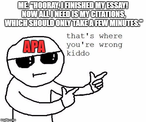 I wrote an essay in APA style for the first time today... | ME: "HOORAY, I FINISHED MY ESSAY! NOW ALL I NEED IS MY CITATIONS, WHICH SHOULD ONLY TAKE A FEW MINUTES."; APA | image tagged in that's where you're wrong kiddo,essay,college,psychology,you're killing me over here man,why does this even exist | made w/ Imgflip meme maker