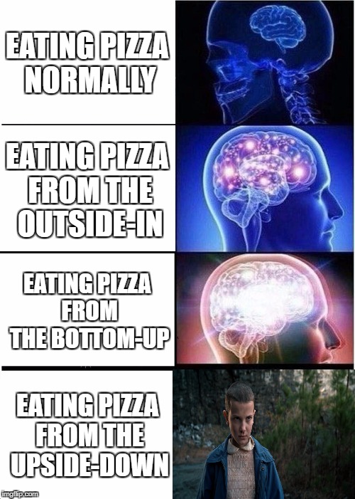 Expanding Brain | EATING PIZZA NORMALLY; EATING PIZZA FROM THE OUTSIDE-IN; EATING PIZZA FROM THE BOTTOM-UP; EATING PIZZA FROM THE UPSIDE-DOWN | image tagged in memes,expanding brain | made w/ Imgflip meme maker