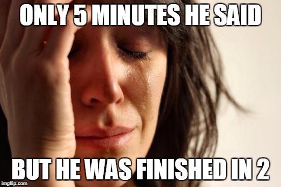 First World Problems Meme | ONLY 5 MINUTES HE SAID BUT HE WAS FINISHED IN 2 | image tagged in memes,first world problems | made w/ Imgflip meme maker