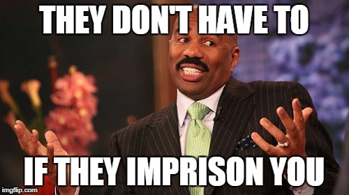 Steve Harvey Meme | THEY DON'T HAVE TO IF THEY IMPRISON YOU | image tagged in memes,steve harvey | made w/ Imgflip meme maker