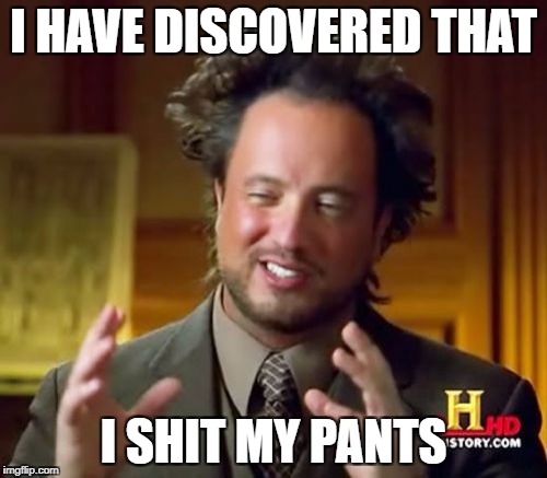Ancient Aliens | I HAVE DISCOVERED THAT; I SHIT MY PANTS | image tagged in memes,ancient aliens | made w/ Imgflip meme maker