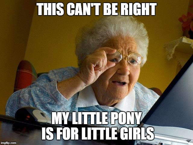 Grandma Finds The Internet Meme | THIS CAN'T BE RIGHT MY LITTLE PONY IS FOR LITTLE GIRLS | image tagged in memes,grandma finds the internet | made w/ Imgflip meme maker
