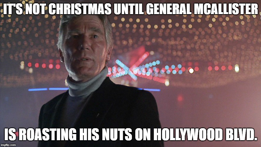 Roasted Mcallister | IT'S NOT CHRISTMAS
UNTIL GENERAL MCALLISTER; IS ROASTING HIS NUTS ON HOLLYWOOD BLVD. | image tagged in lethal weapon | made w/ Imgflip meme maker