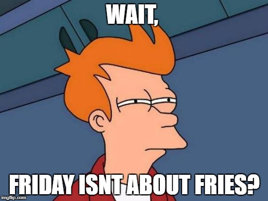 Futurama Fry | WAIT, FRIDAY ISNT ABOUT FRIES? | image tagged in memes,futurama fry | made w/ Imgflip meme maker