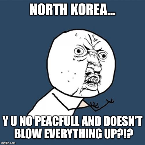 Y U No Meme | NORTH KOREA... Y U NO PEACFULL AND DOESN’T BLOW EVERYTHING UP?!? | image tagged in memes,y u no | made w/ Imgflip meme maker
